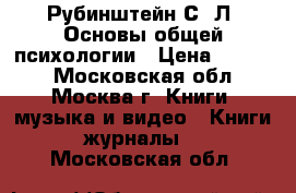 Рубинштейн С. Л. Основы общей психологии › Цена ­ 1 000 - Московская обл., Москва г. Книги, музыка и видео » Книги, журналы   . Московская обл.